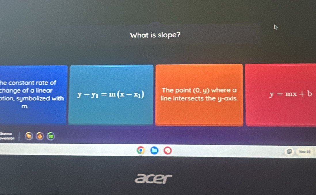 What is slope?
he constant rate of 
change of a linear The point (0,y) where a
ation, symbolized with y-y_1=m(x-x_1) line intersects the y-axis.
y=mx+b
m
22