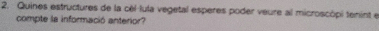 Quines estructures de la cèl-lula vegetal esperes poder veure al microscópi tenint e 
compte la informació anterior?