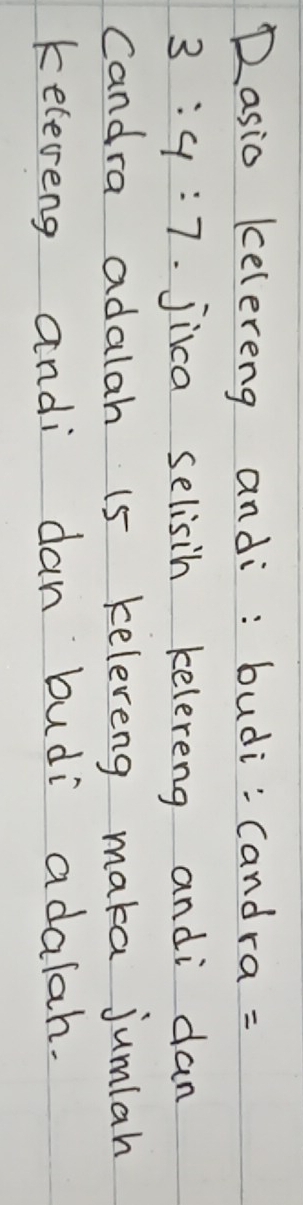 Dasio kelereng andi: budi: Candra =
3:4:7 jiica selisih kelereng andi dan 
Candra adalah 15 keleveng maka jumlah 
keleveng andi dan budi adalah.
