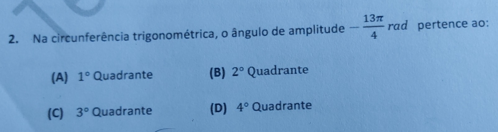 Na circunferência trigonométrica, o ângulo de amplitude - 13π /4  rad pertence ao:
(B)
(A) 1° Quadrante 2° Quadrante
(D) 4°
(C) 3° Quadrante Quadrante