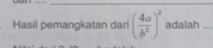 Hasil pemangkatan dari ( 4a/b^2 )^2 adalah ...