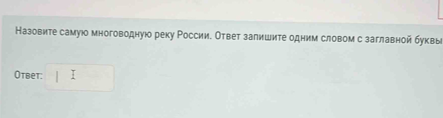 Назовите самую многоводную реку России. Ответ залишите одним словом с заглавной буквье 
Otbet: □