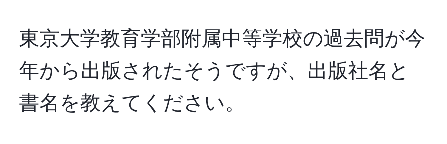 東京大学教育学部附属中等学校の過去問が今年から出版されたそうですが、出版社名と書名を教えてください。