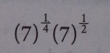 (7)^ 1/4 (7)^ 1/2 