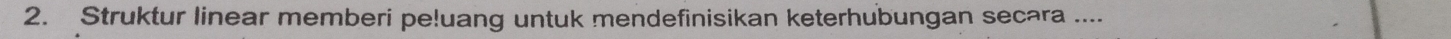Struktur linear memberi pe!uang untuk mendefinisikan keterhubungan secara ....