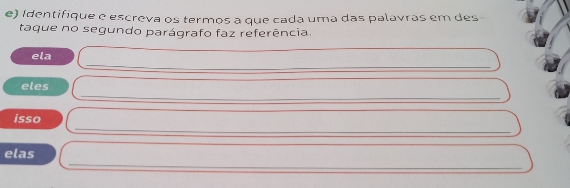 Identifique e escreva os termos a que cada uma das palavras em des- 
taque no segundo parágrafo faz referência. 
_ 
ela 
_ 
_ 
eles 
_ 
isso 
_ 
_ 
elas