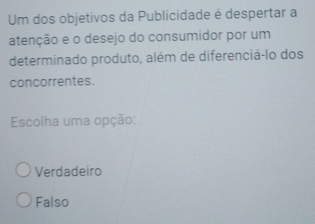 Um dos objetivos da Publicidade é despertar a
atenção e o desejo do consumidor por um
determinado produto, além de diferenciá-lo dos
concorrentes.
Escolha uma opção:
Verdadeiro
Falso