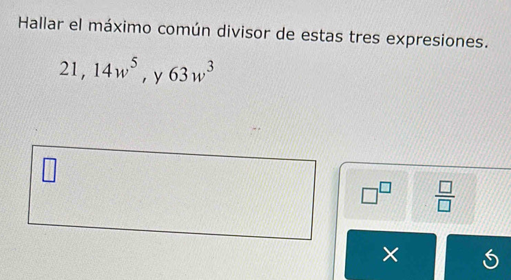 Hallar el máximo común divisor de estas tres expresiones.
21, 14w^5 ，y 63w^3
□
□^(□)  □ /□  
×
6