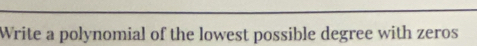 Write a polynomial of the lowest possible degree with zeros