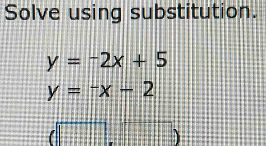 Solve using substitution.
y=-2x+5
y=-x-2