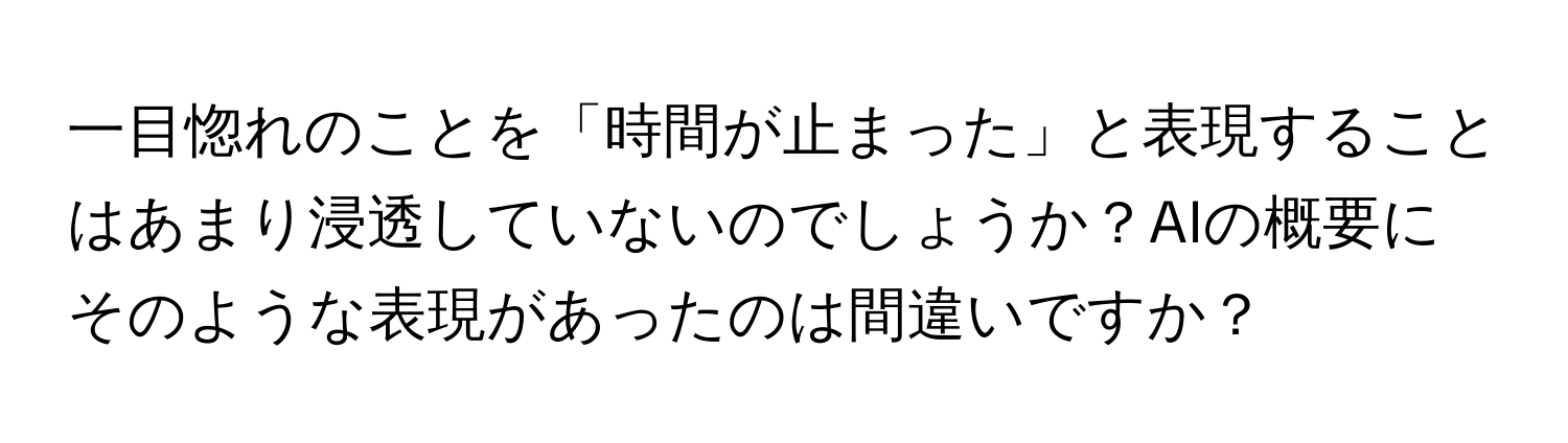 一目惚れのことを「時間が止まった」と表現することはあまり浸透していないのでしょうか？AIの概要にそのような表現があったのは間違いですか？