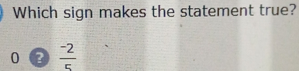Which sign makes the statement true?
0  (-2)/5 