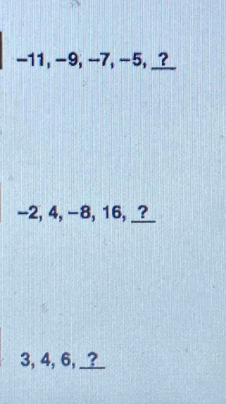 -11, -9, -7, -5, _?
-2, 4, -8, 16, _?_
3, 4, 6, _?