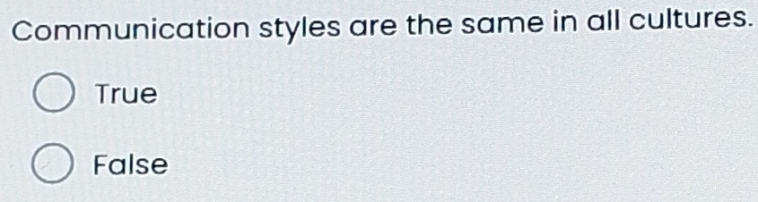 Communication styles are the same in all cultures.
True
False