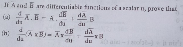 If overline A and overline B are differentiable functions of a scalar u, prove that 
(a)  d/du overline A.overline B=overline A.frac doverline Bdu+frac doverline Adu.overline B
(b)  d/du (overline A* overline B)=overline A* frac doverline Bdu+frac doverline Adu* overline B