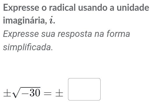 Expresse o radical usando a unidade 
imaginária, i. 
Expresse sua resposta na forma 
simplificada.
± sqrt(-30)=± □