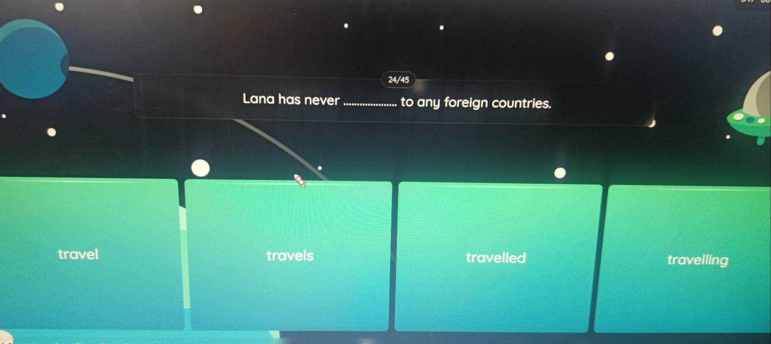 24/45
Lana has never _to any foreign countries.
travel travels travelled travelling