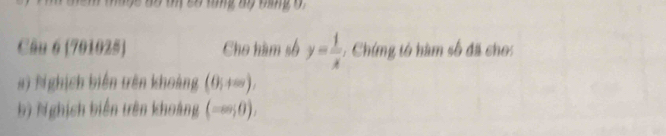 Đ ty Lố tng mộ băng 0 
Câu 6 (701025) Cho hàm số y= 1/x  : Chíng tó hàm số đã cho: 
#) Nghịch biến trên khoảng (0,+∈fty endpmatrix , 
b) Nghịsh biến trên khoảng (-∈fty ;0).