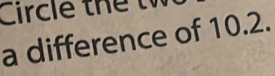 Circle the 
a difference of 10.2.