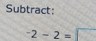 Subtract:
^-2-2= c°