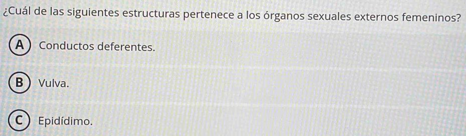 ¿Cuál de las siguientes estructuras pertenece a los órganos sexuales externos femeninos?
A  Conductos deferentes.
BVulva.
C  Epidídimo.