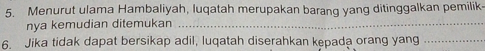 Menurut ulama Hambaliyah, luqatah merupakan barang yang ditinggalkan pemilik- 
nya kemudian ditemukan_ 
6. Jika tidak dapat bersikap adil, luqatah diserahkan kepada orang yang_