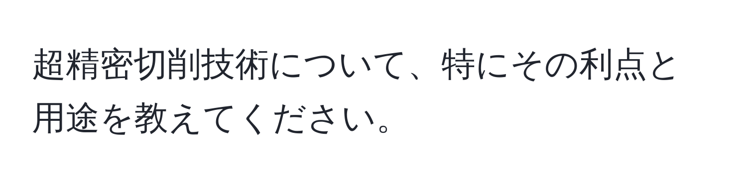 超精密切削技術について、特にその利点と用途を教えてください。