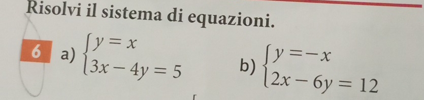 Risolvi il sistema di equazioni.
6 a) beginarrayl y=x 3x-4y=5endarray. b) beginarrayl y=-x 2x-6y=12endarray.