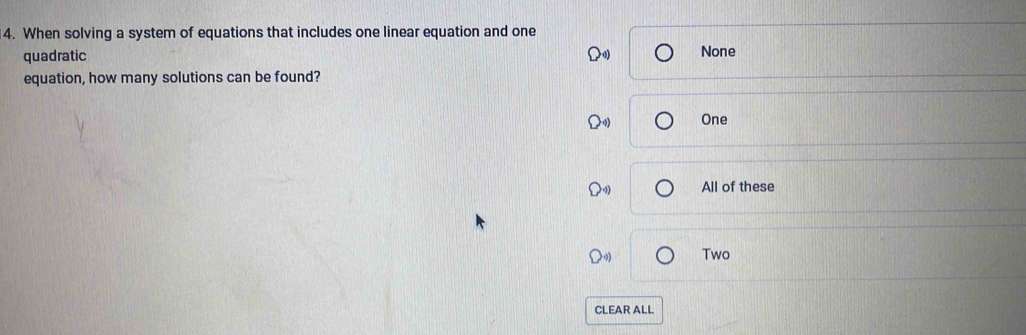 When solving a system of equations that includes one linear equation and one
quadratic None
equation, how many solutions can be found?
One
All of these
Two
CLEAR ALL