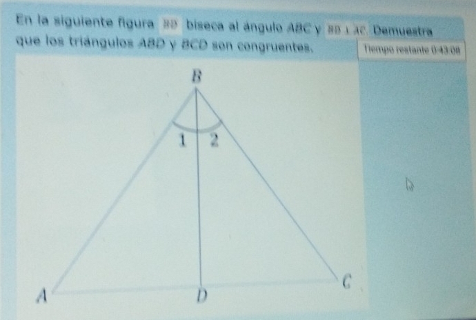 En la siguiente figura 35 biseca al ángulo ABC y 88 1ac. Demuestra 
que los triángulos ABD y BCD son congruentes. Tiempo restante 0:43:08