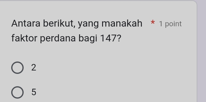 Antara berikut, yang manakah * 1 point
faktor perdana bagi 147?
2
5