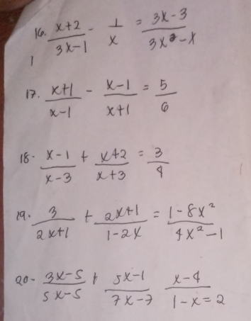  (x+2)/3x-1 - 1/x = (3x-3)/3x-x 
1.  (x+1)/x-1 - (x-1)/x+1 = 5/6 
18-  (x-1)/x-3 + (x+2)/x+3 = 3/4 
19.  3/2x+1 + (2x+1)/1-2x = (1-8x^2)/4x^2-1 
20- (3x-5)/5x-5 + (5x-1)/7x-7  (x-4)/1-x =2