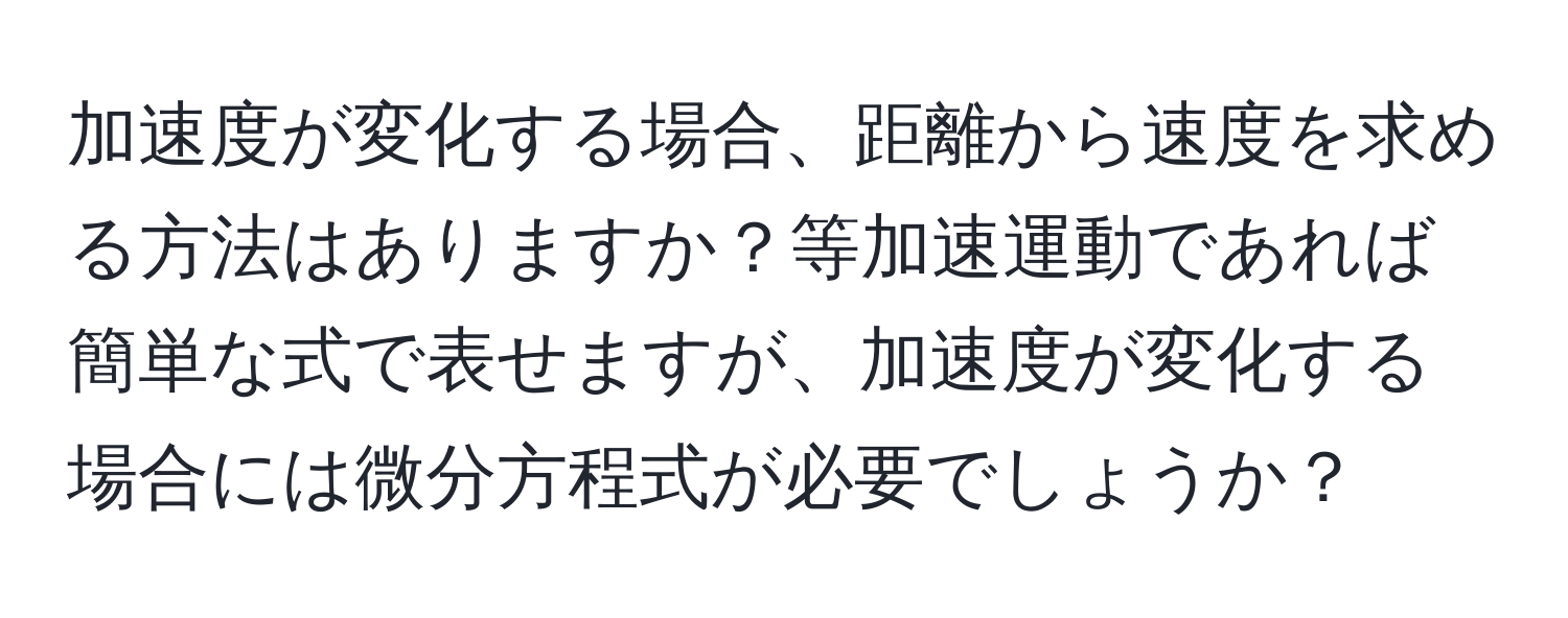 加速度が変化する場合、距離から速度を求める方法はありますか？等加速運動であれば簡単な式で表せますが、加速度が変化する場合には微分方程式が必要でしょうか？