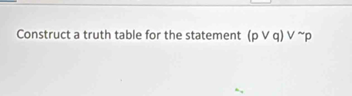 Construct a truth table for the statement (pvee q)vee^(sim)p