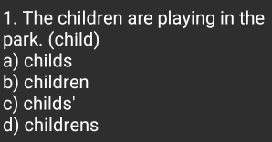 The children are playing in the
park. (child)
a) childs
b) children
c) childs'
d) childrens