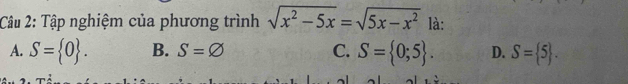 Tập nghiệm của phương trình sqrt(x^2-5x)=sqrt(5x-x^2) là:
A. S= 0. B. S=varnothing C. S= 0;5. D. S= 5.