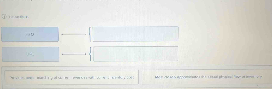 Instructions 
FIFO 
LIFO 
Provides better matching of current revenues with current inventory cost Most closely approximates the actual physical flow of inventory