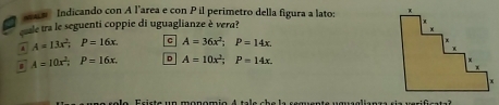 a um Indicando con A l'area e con Pil perimetro della figura a lato: 
caale tra le seguenti coppie di uguaglianze è vera?
4 A=13x^2; P=16x A=36x^2; P=14x
A=10x^2; P=16x. D A=10x^2; P=14x.