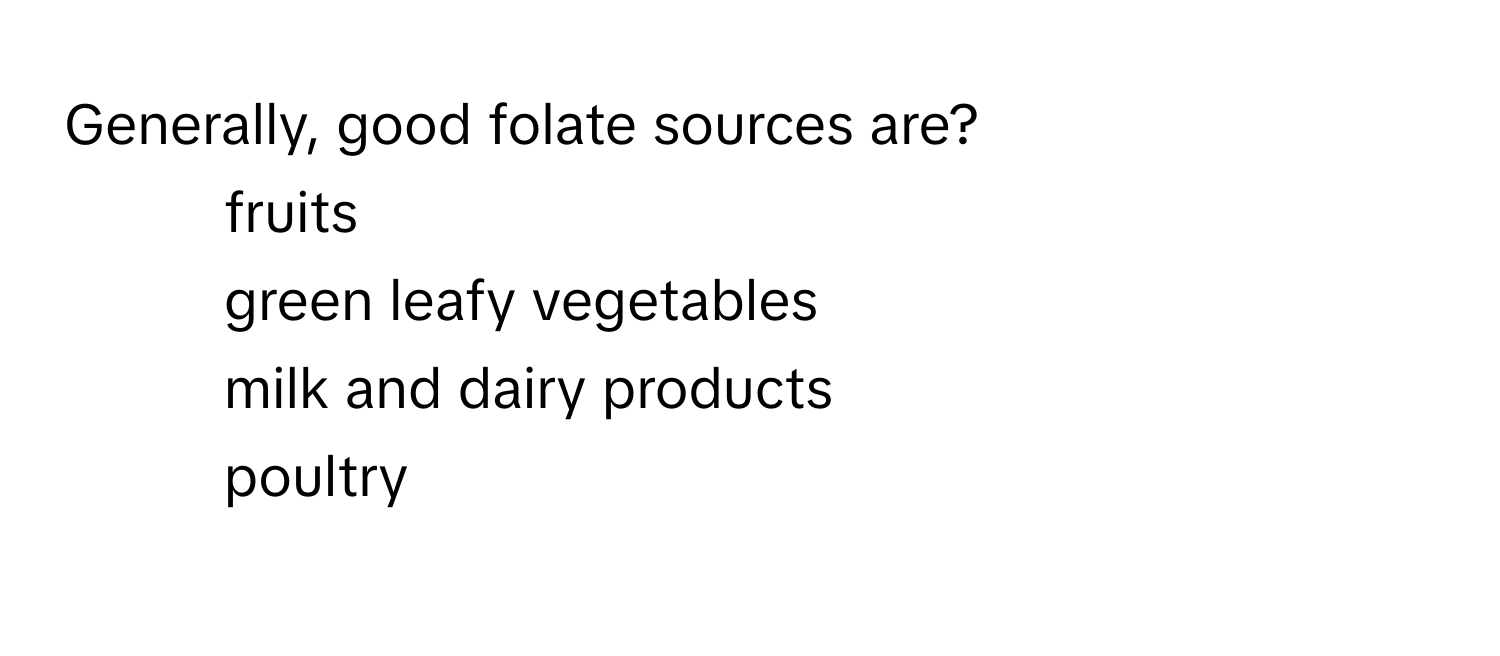 Generally, good folate sources are?

1) fruits 
2) green leafy vegetables 
3) milk and dairy products 
4) poultry