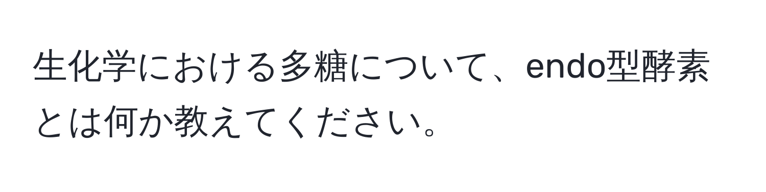 生化学における多糖について、endo型酵素とは何か教えてください。