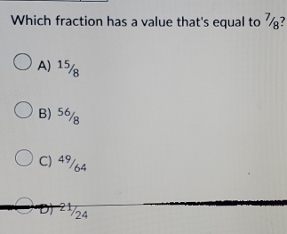 Which fraction has a value that's equal to ½?
A) 15/
B) 56/
C) 49/64
D) 2½/4