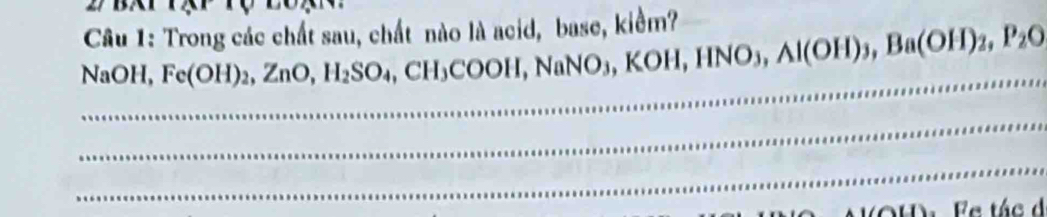 Trong các chất sau, chất nào là acid, base, kiểm? 
_ 
NaOH, Fe(OH)_2, ZnO, H_2SO_4, CH_3COOH, NaNO_3, K( OH, HNO_3, Al(OH)_3, Ba(OH)_2, P_2O
_ 
_ 
(OH) Fc tác d