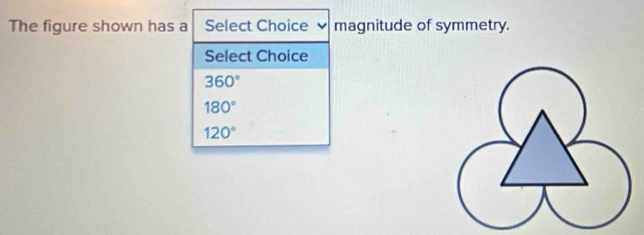 The figure shown has a Select Choice 、 magnitude of symmetry.
Select Choice
360°
180°
120°