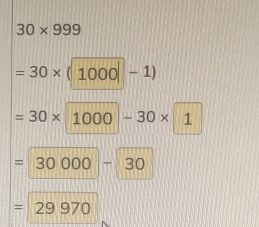 30* 999
=30* (1000|-1)
=30* 1000-30* 1
=30000-30
=29970