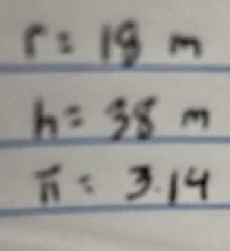 r=18m
h=38m
π =3.14