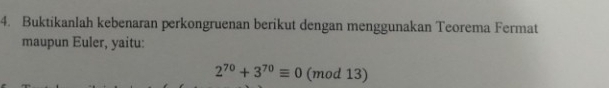 Buktikanlah kebenaran perkongruenan berikut dengan menggunakan Teorema Fermat 
maupun Euler, yaitu:
2^(70)+3^(70)equiv 0 (mod 13)