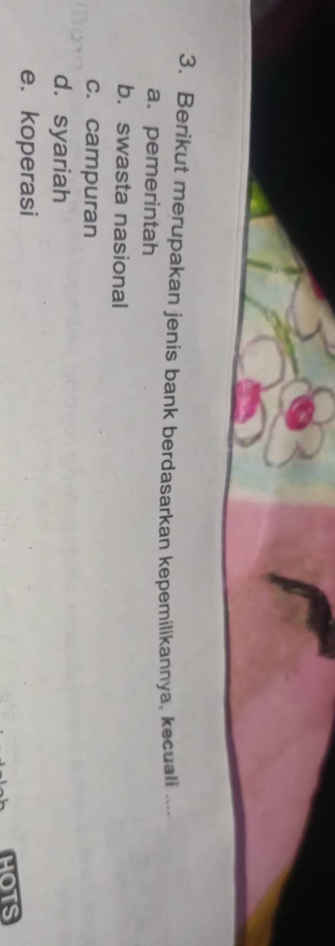 Berikut merupakan jenis bank berdasarkan kepemilikannya, kecuali ....
a. pemerintah
b. swasta nasional
c. campuran
d. syariah
e. koperasi