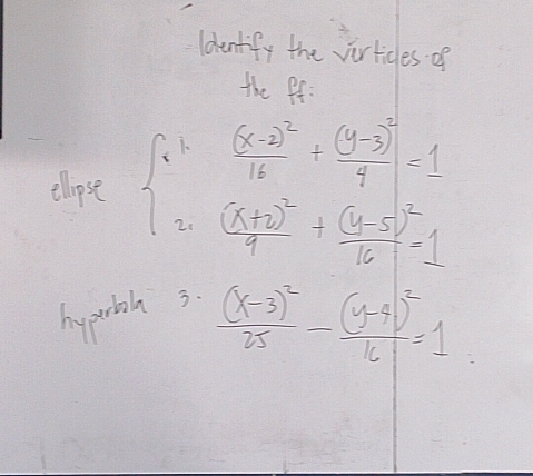 ldentify the virticles of
the Pf
elipse beginarrayl 1^3frac (x-2)^216+frac (y-3)^27=1 2(x+3)^2+frac (y-5)^212-1endarray.
hyprtoh 3.
frac (x-3)^225-frac (y-4)^216=1