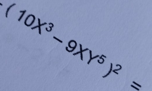 (10X^3-9XY^5)^2=