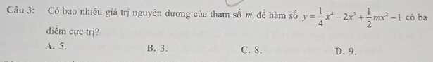 Có bao nhiêu giá trị nguyên dương của tham số m đề hàm số y= 1/4 x^4-2x^3+ 1/2 mx^2-1 có ba
điểm cực trị?
A. 5. B. 3. C. 8. D. 9.